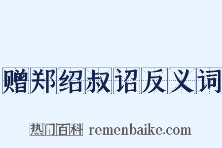 赠郑绍叔诏反义词是什么意思的图片